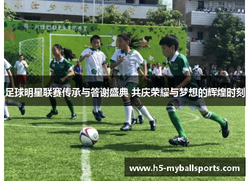 足球明星联赛传承与答谢盛典 共庆荣耀与梦想的辉煌时刻