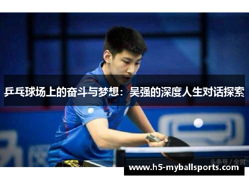 乒乓球场上的奋斗与梦想：吴强的深度人生对话探索